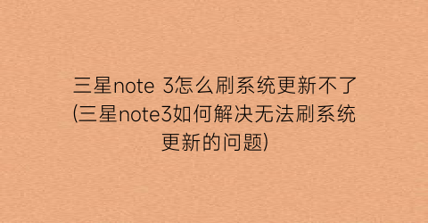 三星note3怎么刷系统更新不了(三星note3如何解决无法刷系统更新的问题)